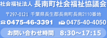 社会福祉法人 長南町社会福祉協議会　〒297-0192　千葉県長生郡長南町2110番地　TEL 0475-46-3391 FAX 0475-40-4050 お問い合わせ時間8：30～17：15